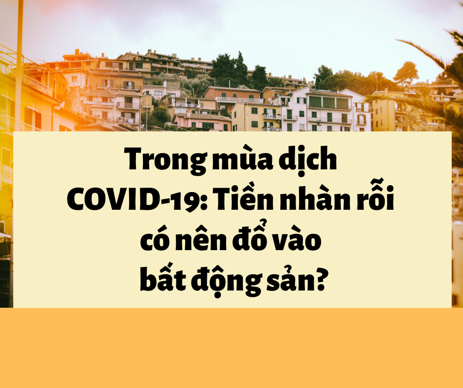 Trong Mùa Dịch Covid-19_ Tiền Nhàn Rỗi Có Nên đổ Vào Bất động Sản_